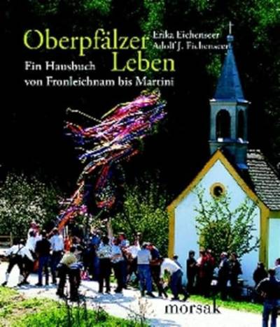 Oberpfälzer Leben: Ein Hausbuch von Fronleichnam bis Martini von Morsak Verlag